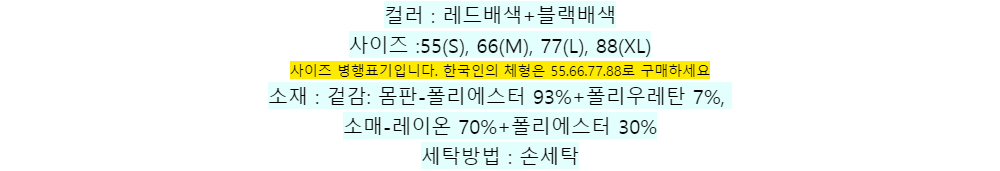 컬러 : 레드배색+블랙배색
사이즈 :55(S), 66(M), 77(L), 88(XL)
사이즈 병행표기입니다. 한국인의 체형은 55.66.77.88로 구매하세요소재 : 겉감: 몸판-폴리에스터 93%+폴리우레탄 7%,소매-레이온 70%+폴리에스터 30%세탁방법 : 손세탁