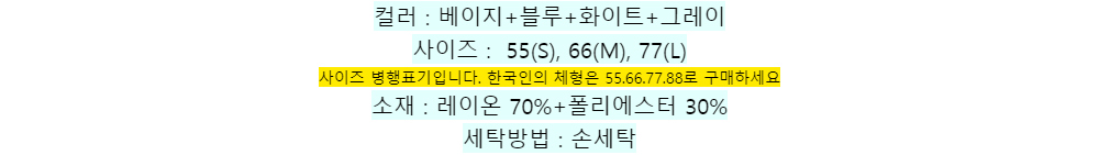 컬러 : 베이지+블루+화이트+그레이사이즈 : 55(S), 66(M), 77(L)사이즈 병행표기입니다. 한국인의 체형은 55.66.77.88로 구매하세요소재 : 레이온 70%+폴리에스터 30%세탁방법 : 손세탁