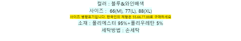 컬러 : 블루&와인배색사이즈 : 66(M), 77(L), 88(XL)
사이즈 병행표기입니다. 한국인의 체형은 55.66.77.88로 구매하세요소재 : 폴리에스터 95%+폴리우레탄 5%세탁방법 : 손세탁