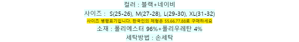 컬러 : 블랙+네이비사이즈 : S(25-26), M(27-28), L(29-30), XL(31-32)사이즈 병행표기입니다. 한국인의 체형은 55.66.77.88로 구매하세요소재 : 폴리에스터 96%+폴리우레탄 4%세탁방법 : 손세탁