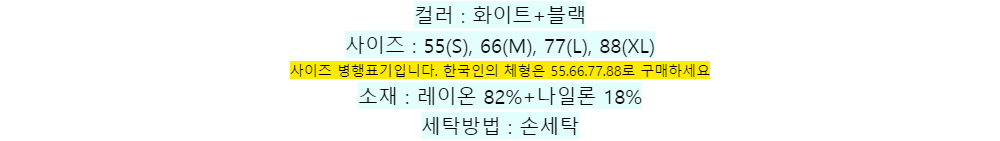 컬러 : 화이트+블랙
사이즈 : 55(S), 66(M), 77(L), 88(XL)
사이즈 병행표기입니다. 한국인의 체형은 55.66.77.88로 구매하세요소재 : 레이온 82%+나일론 18%
세탁방법 : 손세탁