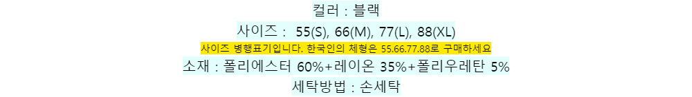 컬러 : 블랙사이즈 : 55(S), 66(M), 77(L), 88(XL)사이즈 병행표기입니다. 한국인의 체형은 55.66.77.88로 구매하세요소재 : 폴리에스터 60%+레이온 35%+폴리우레탄 5%세탁방법 : 손세탁